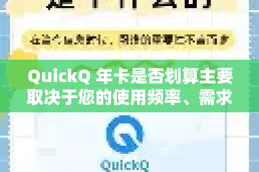 QuickQ 年卡是否划算主要取决于您的使用频率、需求强度和对服务的满意度。我们可以从以下几个方面来对比分析
