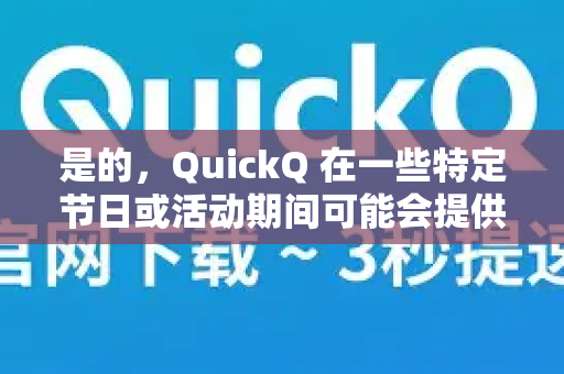 是的，QuickQ 在一些特定节日或活动期间可能会提供折扣或促销活动，但具体的优惠信息需要根据官方公告来确定。