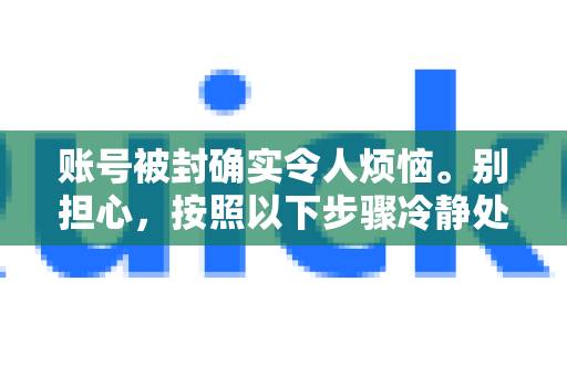 账号被封确实令人烦恼。别担心，按照以下步骤冷静处理，通常能找到解决办法