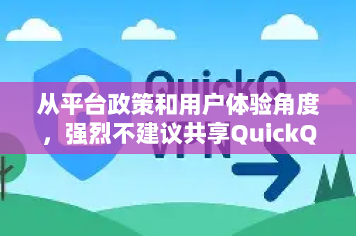 从平台政策和用户体验角度，强烈不建议共享QuickQ账号，原因如下