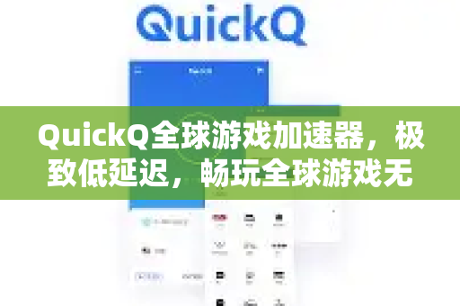 QuickQ全球游戏加速器，极致低延迟，畅玩全球游戏无国界