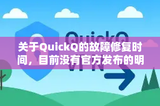 关于QuickQ的故障修复时间，目前没有官方发布的明确信息。作为AI助手，我无法访问特定服务商的内部状态或维护计划