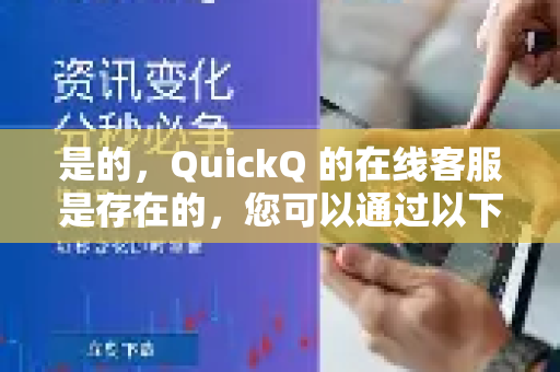 是的，QuickQ 的在线客服是存在的，您可以通过以下方式联系他们