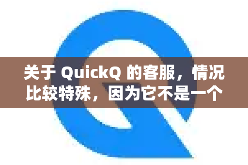 关于 QuickQ 的客服，情况比较特殊，因为它不是一个传统的、有公开大规模客服团队的公司。通常来说，QuickQ 的客服支持存在，但主要面向其现有付费用户，且渠道比较有限和隐蔽