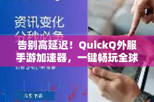 告别高延迟！QuickQ外服手游加速器，一键畅玩全球游戏的终极解决方案