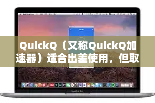 QuickQ（又称QuickQ加速器）适合出差使用，但取决于你的具体需求和出差地点。以下是详细分析，供你参考-第1张图片-QuickQ最新版本下载 - QuickQ2026官方