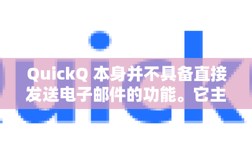 QuickQ 本身并不具备直接发送电子邮件的功能。它主要用于处理文本、回答问题、提供建议等任务-第1张图片-QuickQ最新版本下载 - QuickQ2026官方
