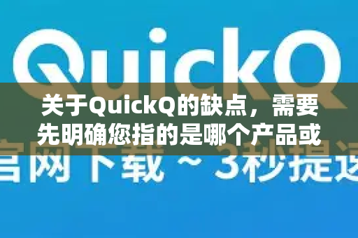 关于QuickQ的缺点，需要先明确您指的是哪个产品或服务，因为QuickQ可能指代不同的事物（如AI工具、网络加速器、应用程序等）以下从不同角度列举可能的缺点