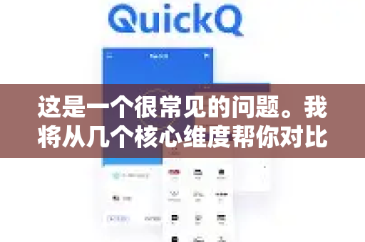 这是一个很常见的问题。我将从几个核心维度帮你对比一下QuickQ和其他主流加速器，这样你可以根据自己的需求来判断