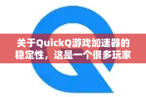关于QuickQ游戏加速器的稳定性，这是一个很多玩家关心的问题。简单来说，它的稳定性表现良好，但在很大程度上取决于你的具体网络环境、所玩的游戏以及连接的服务器地区