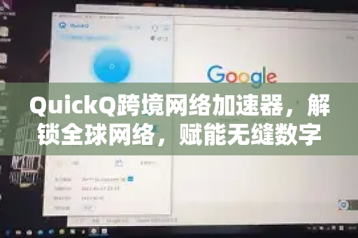 QuickQ跨境网络加速器，解锁全球网络，赋能无缝数字体验