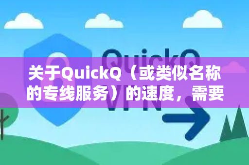 关于QuickQ（或类似名称的专线服务）的速度，需要客观分析，因为它受到多种因素的影响