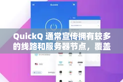 QuickQ 通常宣传拥有较多的线路和服务器节点，覆盖多个国家和地区。不过，其具体线路数量、稳定性和速度会因运营商策略、网络环境以及当前时间（高峰时段可能拥挤）而有所变化