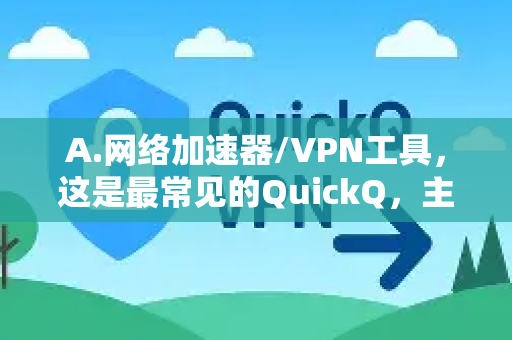 A.网络加速器/VPN工具，这是最常见的QuickQ，主要用于游戏加速或访问外网
