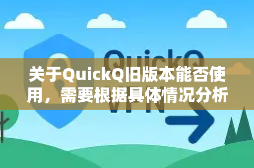 关于QuickQ旧版本能否使用,需要根据具体情况分析-第1张图片-QuickQ最新版本下载 - QuickQ2026官方 关于QuickQ旧版本能否使用,需要根据具体情况分析-第1张图片-QuickQ最新版本下载 - QuickQ2026官方