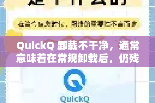 QuickQ 卸载不干净，通常意味着在常规卸载后，仍残留了一些文件、文件夹或注册表项。你可以按照以下由易到难、由安全到进阶的顺序进行操作，以彻底清理-第1张图片-QuickQ最新版本下载 - QuickQ2026官方