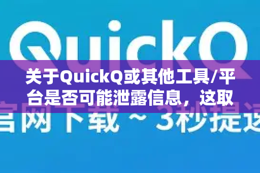 关于QuickQ或其他工具/平台是否可能泄露信息，这取决于多个因素。以下是一些关键点，供您参考-第1张图片-QuickQ最新版本下载 - QuickQ2026官方