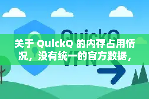 关于 QuickQ 的内存占用情况，没有统一的官方数据，因为它可能指代不同的软件或工具。不过，我们可以从几个角度来分析-第1张图片-QuickQ最新版本下载 - QuickQ2026官方
