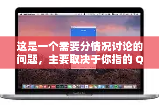 这是一个需要分情况讨论的问题，主要取决于你指的 QuickQ 是哪个-第1张图片-QuickQ最新版本下载 - QuickQ2026官方
