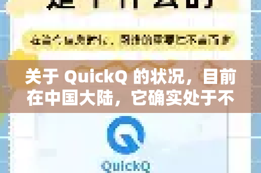 关于 QuickQ 的状况，目前在中国大陆，它确实处于不稳定或无法正常使用的状态。用户普遍反映无法连接-第1张图片-QuickQ最新版本下载 - QuickQ2026官方