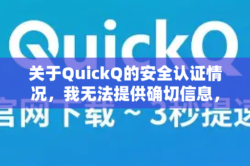 关于QuickQ的安全认证情况，我无法提供确切信息，因为这类信息需要查看官方发布的最新说明或安全报告-第1张图片-QuickQ最新版本下载 - QuickQ2026官方
