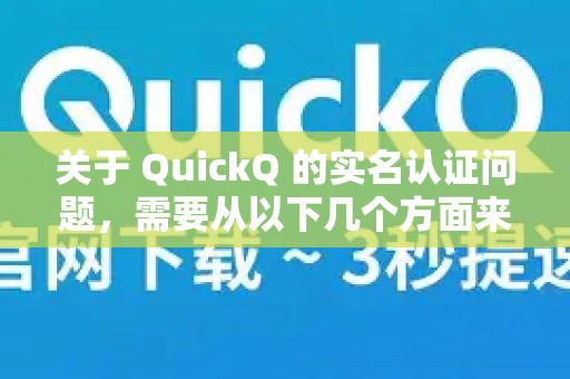 关于 QuickQ 的实名认证问题，需要从以下几个方面来理解-第1张图片-QuickQ最新版本下载 - QuickQ2026官方