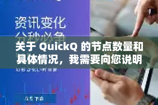 关于 QuickQ 的节点数量和具体情况，我需要向您说明一个重要事项