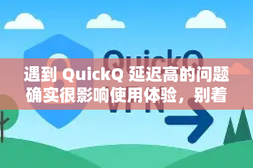 遇到 QuickQ 延迟高的问题确实很影响使用体验，别着急，我们可以按照从易到难的步骤来排查和解决