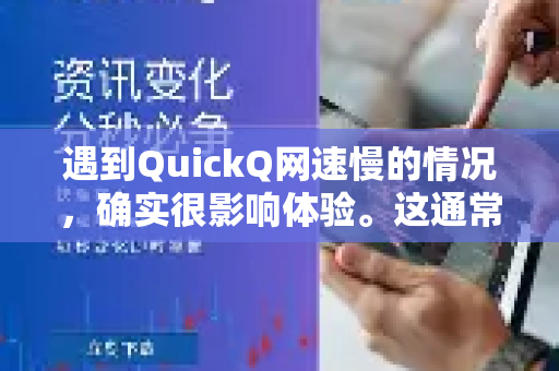 遇到QuickQ网速慢的情况，确实很影响体验。这通常不是单一原因造成的，但我们可以按照以下步骤进行排查和解决，从最简单、最常见的开始