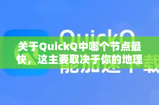 关于QuickQ中哪个节点最快，这主要取决于你的地理位置、网络运营商以及当前网络环境。没有绝对最快的节点，但可以通过以下方式找到最适合你的节点