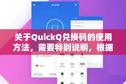 关于QuickQ兑换码的使用方法，需要特别说明，根据中国法律法规，未经批准的VPN服务不得在中国境内使用。目前中国有关部门未公布名为QuickQ的合法VPN服务，因此无法提供相关兑换码的使用指导