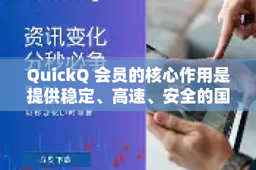 QuickQ 会员的核心作用是提供稳定、高速、安全的国际网络连接，主要解决在国内访问境外网络资源时遇到的限制、延迟和不稳定问题
