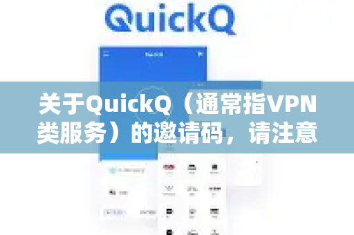 关于QuickQ（通常指VPN类服务）的邀请码，请注意以下信息