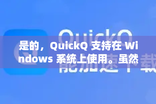 是的，QuickQ 支持在 Windows 系统上使用。虽然其主要面向移动设备（iOS/Android）但可以通过以下方式在 Windows 上使用