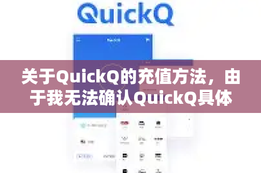 关于QuickQ的充值方法，由于我无法确认QuickQ具体是指哪个平台或服务（可能存在多个同名服务）建议您通过以下最安全可靠的途径获取准确信息