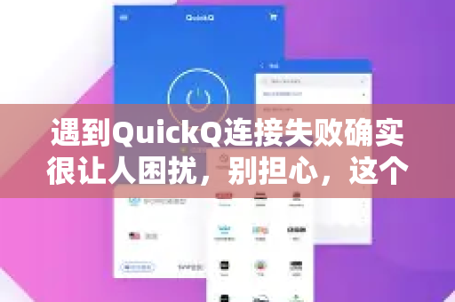 遇到QuickQ连接失败确实很让人困扰，别担心，这个问题通常可以通过系统性的排查来解决。请按照以下步骤操作，从最简单的方法开始尝试