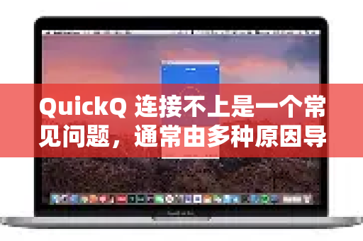 QuickQ 连接不上是一个常见问题，通常由多种原因导致。您可以按照以下步骤进行排查和解决，从最简单、最可能的原因开始
