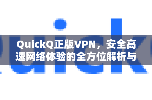 QuickQ正版VPN，安全高速网络体验的全方位解析与指南