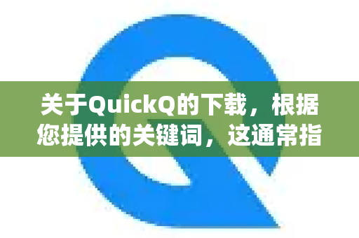 关于QuickQ的下载，根据您提供的关键词，这通常指的是一款VPN工具。由于这类工具的性质，它无法在主流应用商店（如苹果App Store或国内安卓商店）直接上架