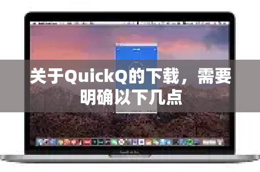 关于QuickQ的下载，需要明确以下几点