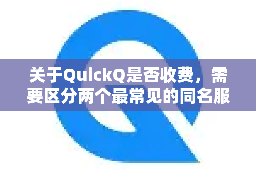 关于QuickQ是否收费，需要区分两个最常见的同名服务，因为它们性质完全不同