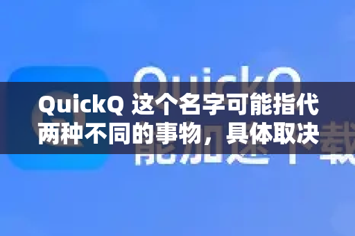 QuickQ 这个名字可能指代两种不同的事物，具体取决于上下文。最常见的是指一款网络工具，其次是一个问题分析工具