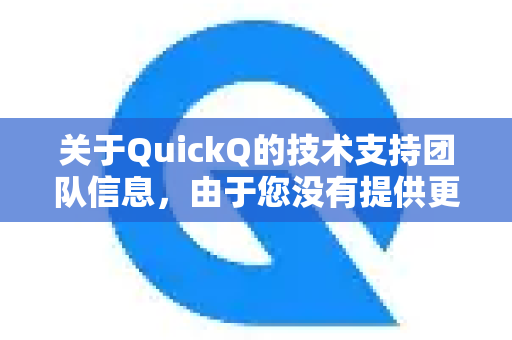 关于QuickQ的技术支持团队信息，由于您没有提供更多背景说明（如QuickQ所属公司、具体产品领域等）我无法直接提供准确的官方联系方式。但您可以尝试通过以下通用途径获取技术支持-第1张图片-QuickQ最新版本下载 - QuickQ2026官方