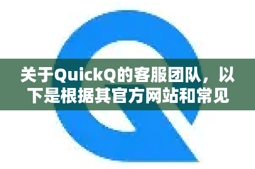 关于QuickQ的客服团队，以下是根据其官方网站和常见用户反馈整理的综合信息