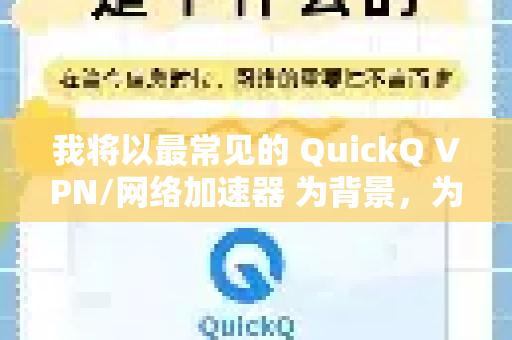 我将以最常见的 QuickQ VPN/网络加速器 为背景，为您解释其相关的认证服务信息。如果您指的是其他特定的QuickQ服务，请提供更多线索