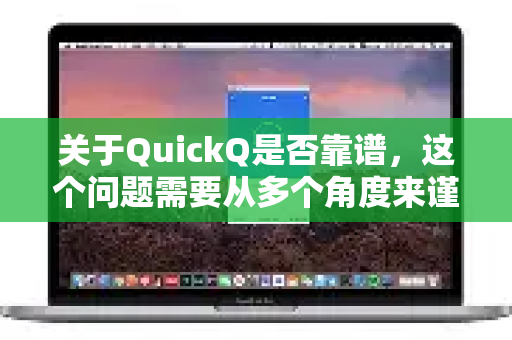 关于QuickQ是否靠谱，这个问题需要从多个角度来谨慎分析，因为它涉及到网络加速器/代理工具这一特殊领域