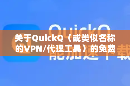 关于QuickQ（或类似名称的VPN/代理工具）的免费版细节，以下是基于常见情况的整理和注意事项-第1张图片-QuickQ最新版本下载 - QuickQ2026官方