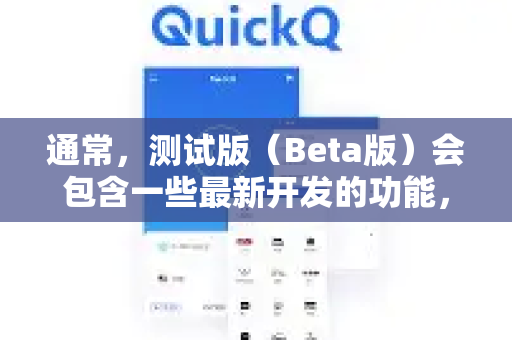 通常，测试版（Beta版）会包含一些最新开发的功能，旨在让部分用户体验并提供反馈，以帮助开发者完善产品。如果您想了解或获取QuickQ的测试版本，建议您采取以下步骤-第1张图片-QuickQ最新版本下载 - QuickQ2026官方
