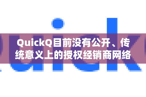 QuickQ目前没有公开、传统意义上的授权经销商网络