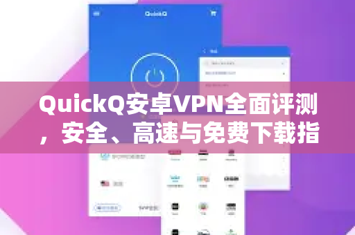 QuickQ安卓VPN全面评测，安全、高速与免费下载指南